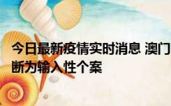 今日最新疫情实时消息 澳门：一内地旅客确诊新冠，初步判断为输入性个案