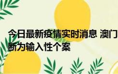 今日最新疫情实时消息 澳门：一内地旅客确诊新冠，初步判断为输入性个案