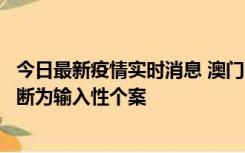 今日最新疫情实时消息 澳门：一内地旅客确诊新冠，初步判断为输入性个案