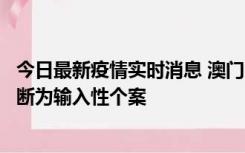 今日最新疫情实时消息 澳门：一内地旅客确诊新冠，初步判断为输入性个案