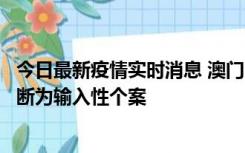 今日最新疫情实时消息 澳门：一内地旅客确诊新冠，初步判断为输入性个案