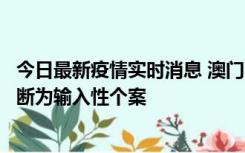 今日最新疫情实时消息 澳门：一内地旅客确诊新冠，初步判断为输入性个案