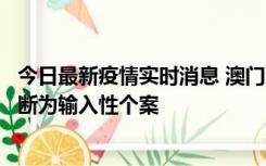 今日最新疫情实时消息 澳门：一内地旅客确诊新冠，初步判断为输入性个案