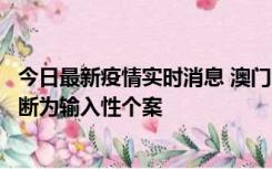 今日最新疫情实时消息 澳门：一内地旅客确诊新冠，初步判断为输入性个案