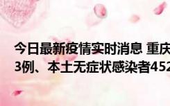 今日最新疫情实时消息 重庆11月19日新增本土确诊病例183例、本土无症状感染者4527例