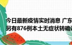 今日最新疫情实时消息 广东昨日新增本土“281+8381”，另有876例本土无症状转确诊