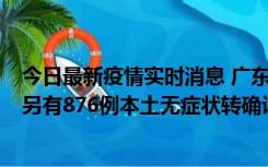 今日最新疫情实时消息 广东昨日新增本土“281+8381”，另有876例本土无症状转确诊