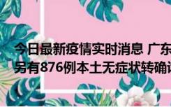 今日最新疫情实时消息 广东昨日新增本土“281+8381”，另有876例本土无症状转确诊