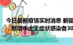 今日最新疫情实时消息 新疆乌鲁木齐新增本土确诊病例6例，新增本土无症状感染者306例