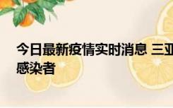 今日最新疫情实时消息 三亚新增1例确诊病例、3例无症状感染者