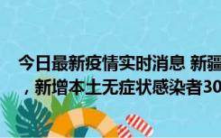 今日最新疫情实时消息 新疆乌鲁木齐新增本土确诊病例6例，新增本土无症状感染者306例