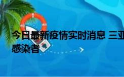 今日最新疫情实时消息 三亚新增1例确诊病例、3例无症状感染者