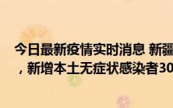 今日最新疫情实时消息 新疆乌鲁木齐新增本土确诊病例6例，新增本土无症状感染者306例