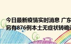 今日最新疫情实时消息 广东昨日新增本土“281+8381”，另有876例本土无症状转确诊