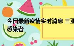 今日最新疫情实时消息 三亚新增1例确诊病例、3例无症状感染者