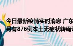 今日最新疫情实时消息 广东昨日新增本土“281+8381”，另有876例本土无症状转确诊