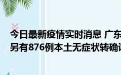 今日最新疫情实时消息 广东昨日新增本土“281+8381”，另有876例本土无症状转确诊