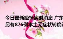 今日最新疫情实时消息 广东昨日新增本土“281+8381”，另有876例本土无症状转确诊