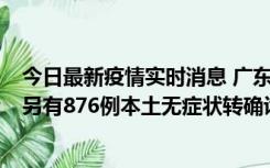 今日最新疫情实时消息 广东昨日新增本土“281+8381”，另有876例本土无症状转确诊