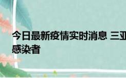 今日最新疫情实时消息 三亚新增1例确诊病例、3例无症状感染者