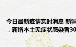 今日最新疫情实时消息 新疆乌鲁木齐新增本土确诊病例6例，新增本土无症状感染者306例