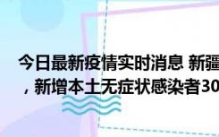 今日最新疫情实时消息 新疆乌鲁木齐新增本土确诊病例6例，新增本土无症状感染者306例