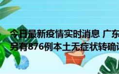 今日最新疫情实时消息 广东昨日新增本土“281+8381”，另有876例本土无症状转确诊