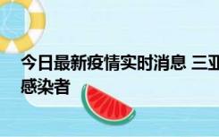 今日最新疫情实时消息 三亚新增1例确诊病例、3例无症状感染者