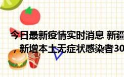 今日最新疫情实时消息 新疆乌鲁木齐新增本土确诊病例6例，新增本土无症状感染者306例