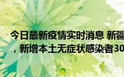 今日最新疫情实时消息 新疆乌鲁木齐新增本土确诊病例6例，新增本土无症状感染者306例