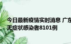 今日最新疫情实时消息 广东昨日新增本土确诊病例384例、无症状感染者8101例