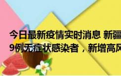 今日最新疫情实时消息 新疆喀什地区新增6例确诊病例、309例无症状感染者，新增高风险区6个