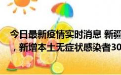 今日最新疫情实时消息 新疆乌鲁木齐新增本土确诊病例6例，新增本土无症状感染者306例