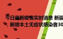 今日最新疫情实时消息 新疆乌鲁木齐新增本土确诊病例6例，新增本土无症状感染者306例