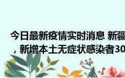 今日最新疫情实时消息 新疆乌鲁木齐新增本土确诊病例6例，新增本土无症状感染者306例