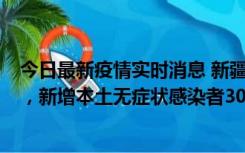 今日最新疫情实时消息 新疆乌鲁木齐新增本土确诊病例6例，新增本土无症状感染者306例