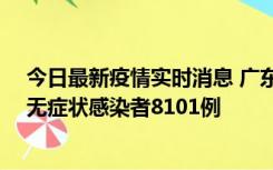 今日最新疫情实时消息 广东昨日新增本土确诊病例984例、无症状感染者8101例