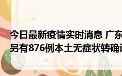 今日最新疫情实时消息 广东昨日新增本土“281+8381”，另有876例本土无症状转确诊