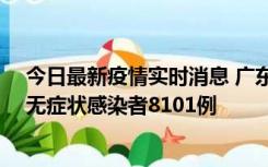 今日最新疫情实时消息 广东昨日新增本土确诊病例384例、无症状感染者8101例