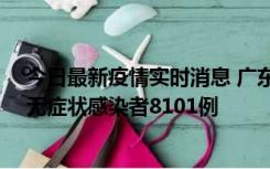 今日最新疫情实时消息 广东昨日新增本土确诊病例984例、无症状感染者8101例