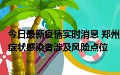 今日最新疫情实时消息 郑州通报新增新冠肺炎确诊病例和无症状感染者涉及风险点位