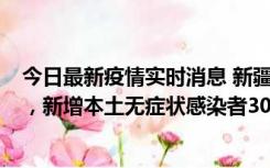 今日最新疫情实时消息 新疆乌鲁木齐新增本土确诊病例6例，新增本土无症状感染者306例