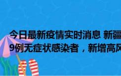 今日最新疫情实时消息 新疆喀什地区新增6例确诊病例、309例无症状感染者，新增高风险区6个