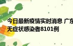 今日最新疫情实时消息 广东昨日新增本土确诊病例984例、无症状感染者8101例