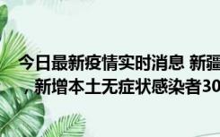 今日最新疫情实时消息 新疆乌鲁木齐新增本土确诊病例6例，新增本土无症状感染者306例