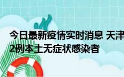 今日最新疫情实时消息 天津昨日新增6例本土确诊病例、192例本土无症状感染者