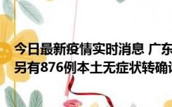 今日最新疫情实时消息 广东昨日新增本土“281+8381”，另有876例本土无症状转确诊