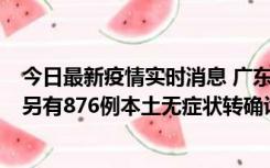 今日最新疫情实时消息 广东昨日新增本土“281+8381”，另有876例本土无症状转确诊