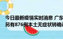 今日最新疫情实时消息 广东昨日新增本土“281+8381”，另有876例本土无症状转确诊