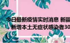 今日最新疫情实时消息 新疆乌鲁木齐新增本土确诊病例6例，新增本土无症状感染者306例